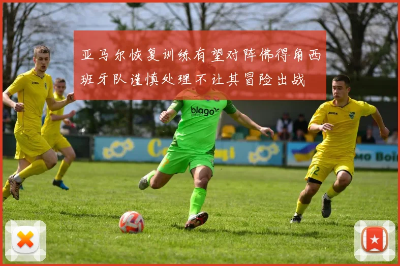 亚马尔恢复训练有望对阵佛得角西班牙队谨慎处理不让其冒险出战