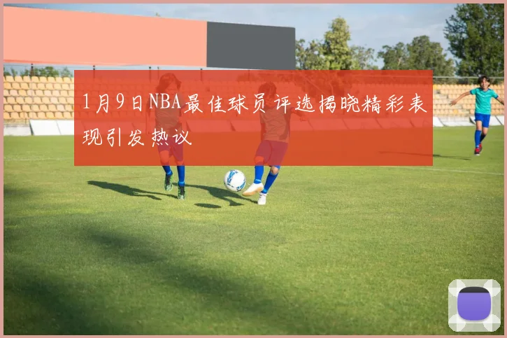 1月9日NBA最佳球员评选揭晓精彩表现引发热议