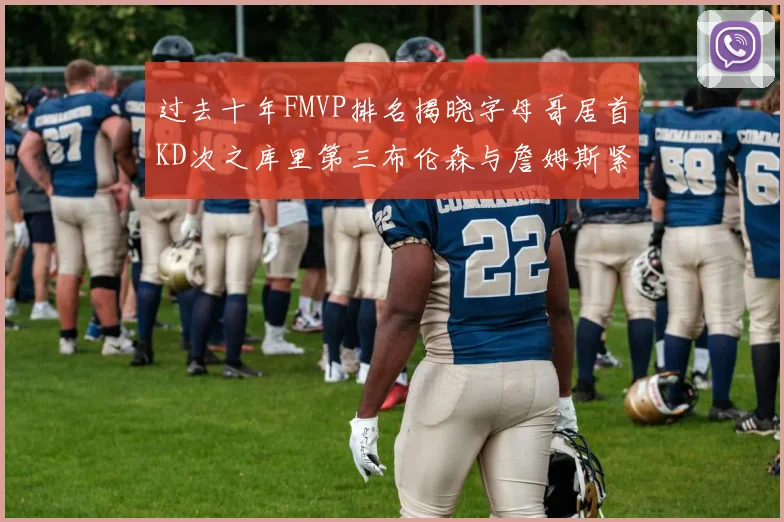 过去十年FMVP排名揭晓字母哥居首KD次之库里第三布伦森与詹姆斯紧随其后