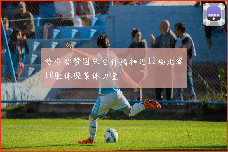 哈登称赞团队合作精神近12场比赛10胜体现集体力量
