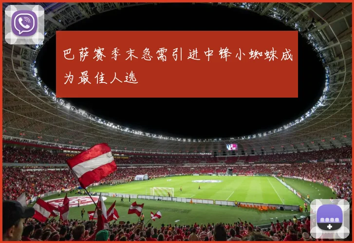 巴萨赛季末急需引进中锋小蜘蛛成为最佳人选